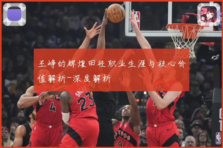 王峥的辉煌田径职业生涯与核心价值解析-深度解析