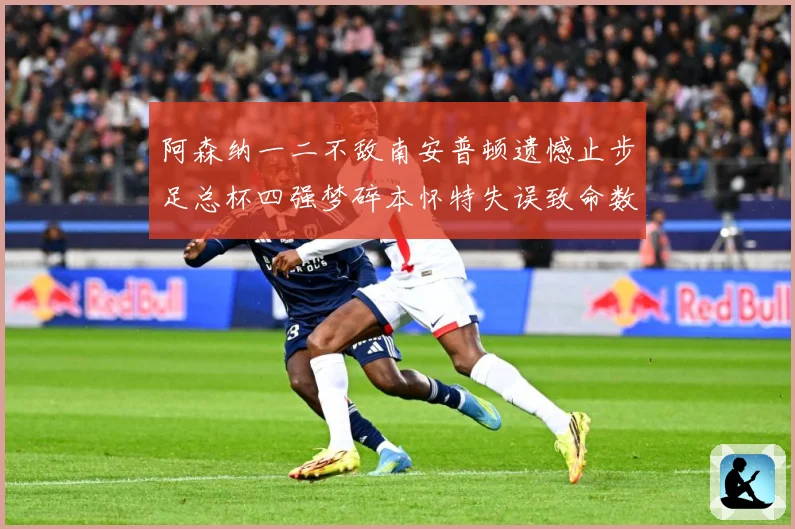 阿森纳一二不敌南安普顿遗憾止步足总杯四强梦碎本怀特失误致命数据研判-深度解析