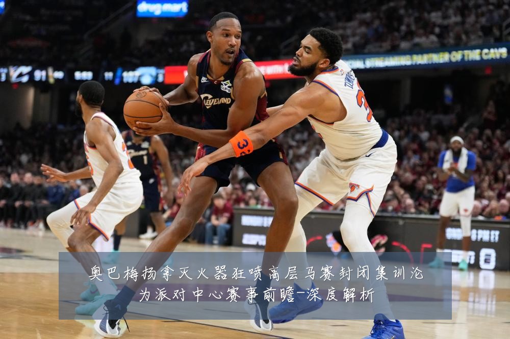 奥巴梅扬拿灭火器狂喷高层马赛封闭集训沦为派对中心赛事前瞻-深度解析