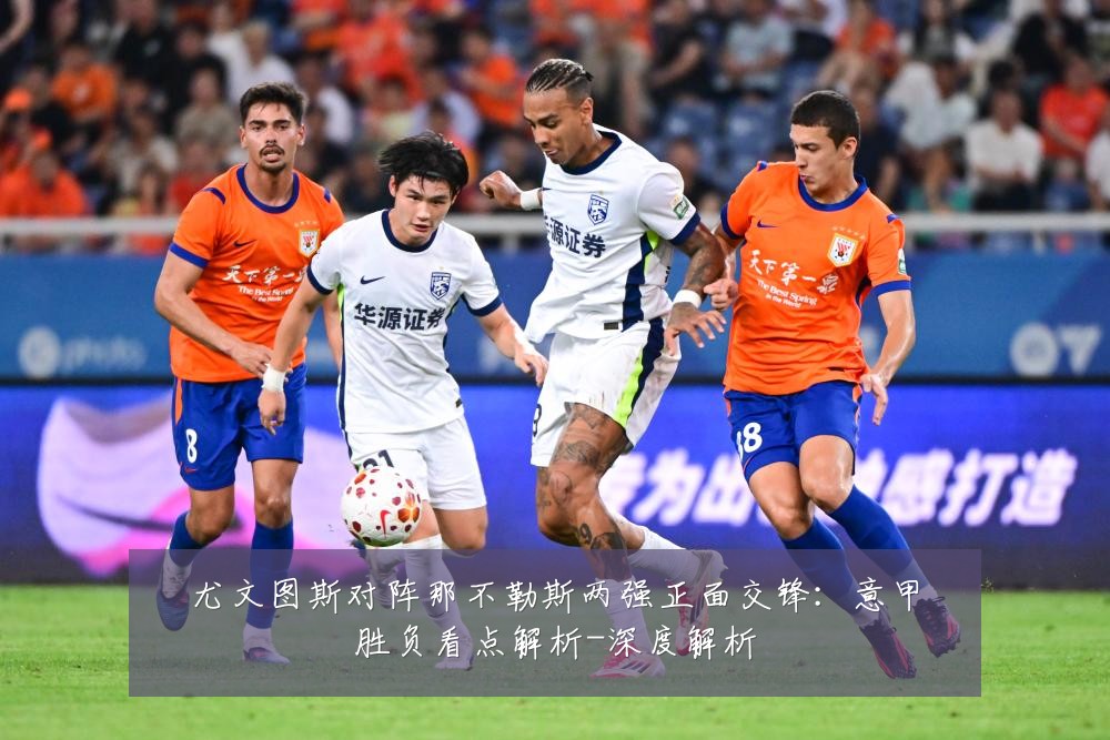 尤文图斯对阵那不勒斯两强正面交锋：意甲胜负看点解析-深度解析