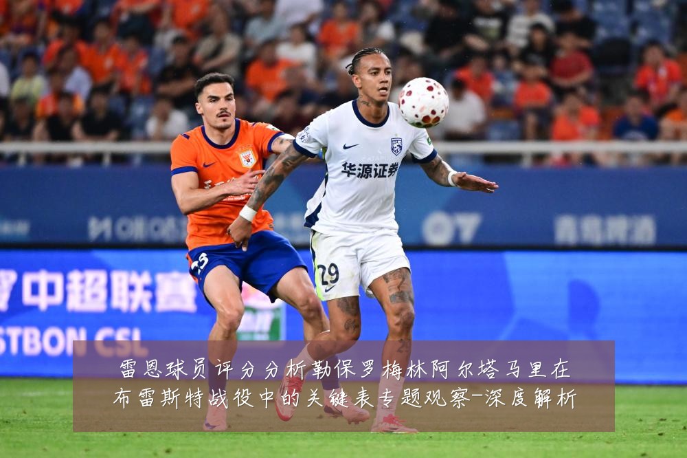雷恩球员评分分析勒保罗梅林阿尔塔马里在布雷斯特战役中的关键表专题观察-深度解析
