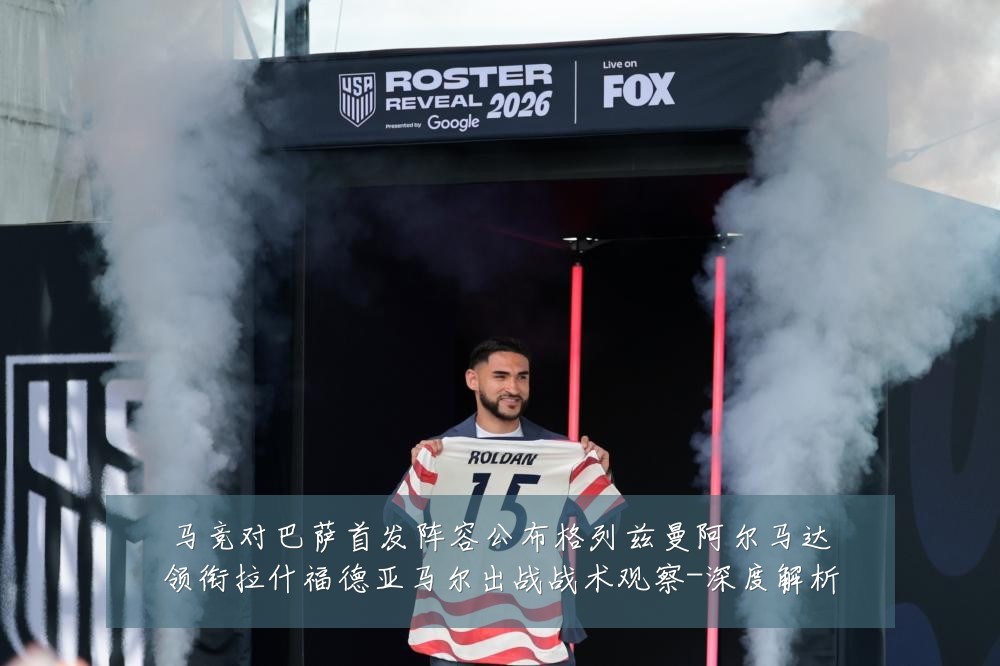马竞对巴萨首发阵容公布格列兹曼阿尔马达领衔拉什福德亚马尔出战战术观察-深度解析