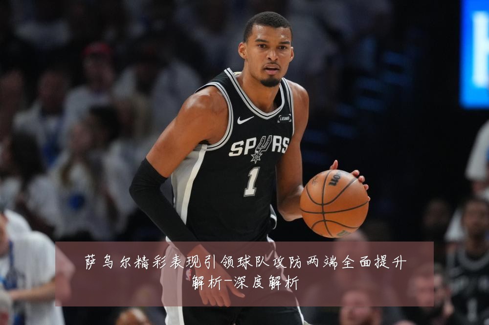 萨乌尔精彩表现引领球队攻防两端全面提升解析-深度解析